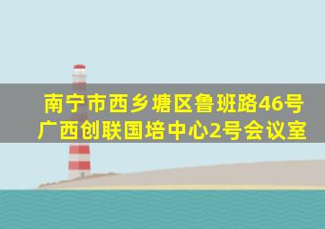 南宁市西乡塘区鲁班路46号 广西创联国培中心2号会议室